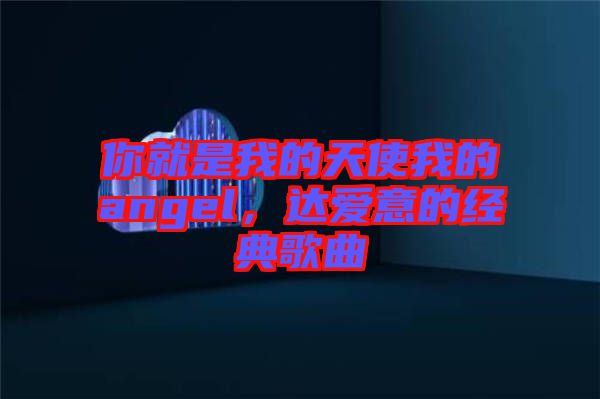 你就是我的天使我的angel，達(dá)愛意的經(jīng)典歌曲