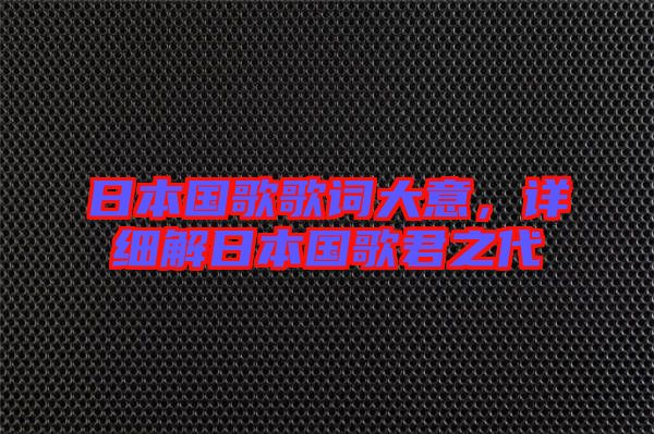 日本國歌歌詞大意，詳細(xì)解日本國歌君之代