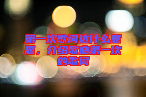第一次歌詞達(dá)什么意思，介紹歌曲第一次的歌詞