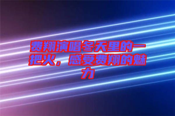 費(fèi)翔演唱冬天里的一把火，感受費(fèi)翔的魅力
