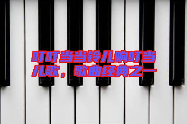 叮叮當(dāng)當(dāng)鈴兒響叮當(dāng)兒歌，歌曲經(jīng)典之一