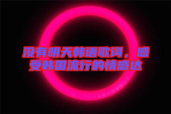 沒有明天韓語歌詞，感受韓國流行的情感達