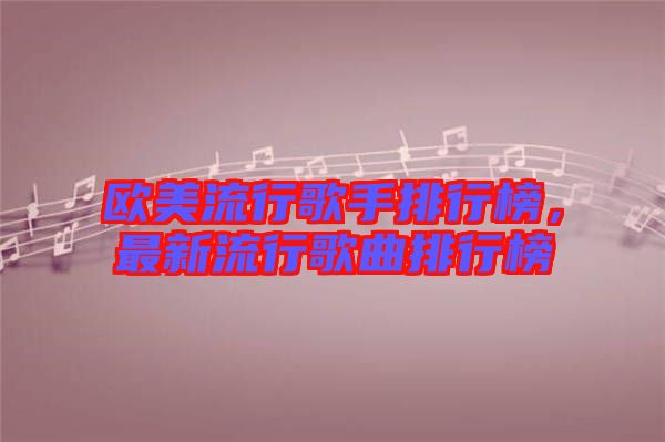 歐美流行歌手排行榜，最新流行歌曲排行榜