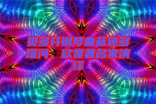 貝多芬鋼琴曲藍(lán)色多瑙河，欣賞著名家演繹