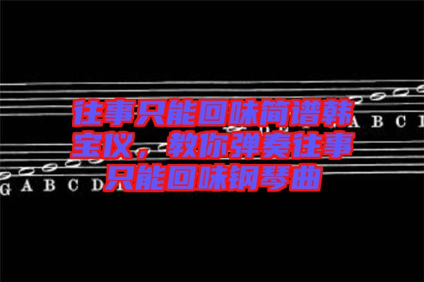 往事只能回味簡(jiǎn)譜韓寶儀，教你彈奏往事只能回味鋼琴曲