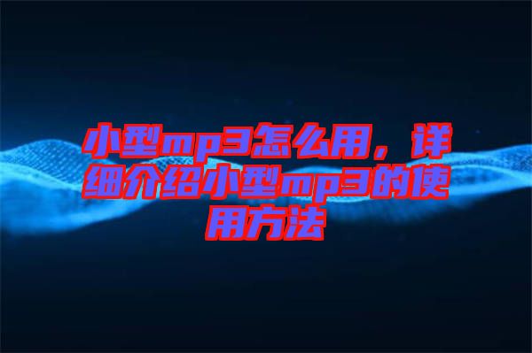 小型mp3怎么用，詳細介紹小型mp3的使用方法