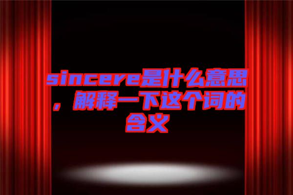 sincere是什么意思，解釋一下這個(gè)詞的含義