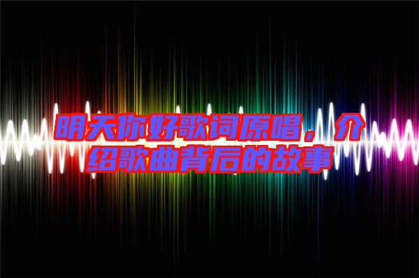 明天你好歌詞原唱，介紹歌曲背后的故事