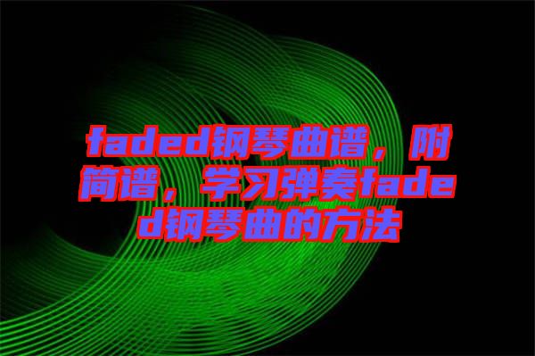 faded鋼琴曲譜，附簡譜，學(xué)習(xí)彈奏faded鋼琴曲的方法