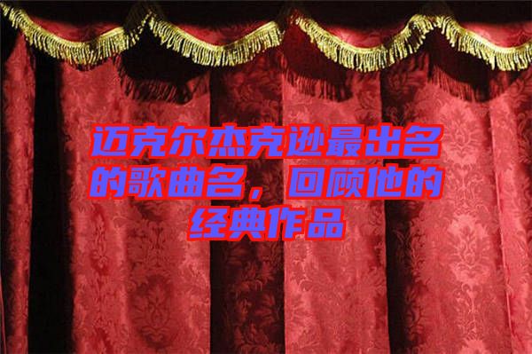 邁克爾杰克遜最出名的歌曲名，回顧他的經(jīng)典作品