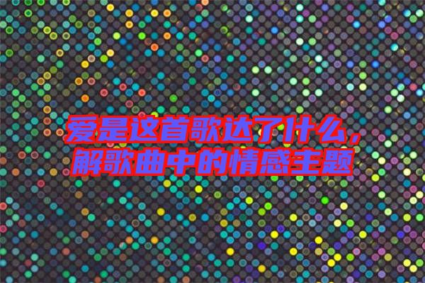 愛是這首歌達了什么，解歌曲中的情感主題
