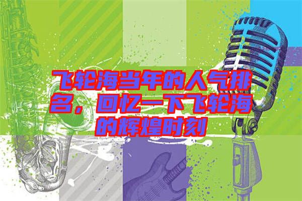 飛輪海當(dāng)年的人氣排名，回憶一下飛輪海的輝煌時刻