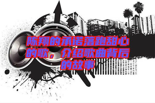 陳翔的承諾落跑甜心的歌，介紹歌曲背后的故事