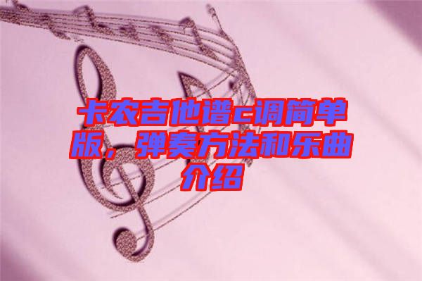 卡農(nóng)吉他譜c調(diào)簡單版，彈奏方法和樂曲介紹
