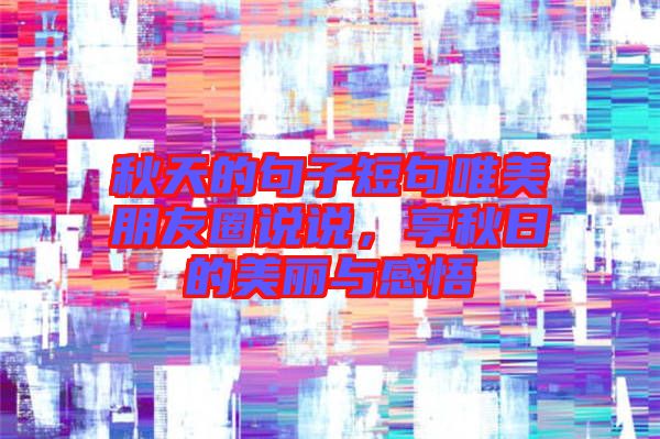 秋天的句子短句唯美朋友圈說說，享秋日的美麗與感悟