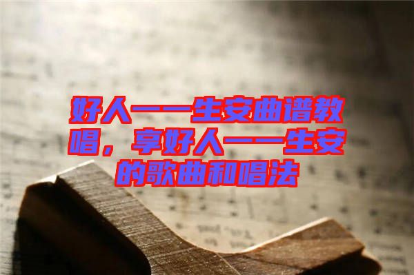 好人一一生安曲譜教唱，享好人一一生安的歌曲和唱法