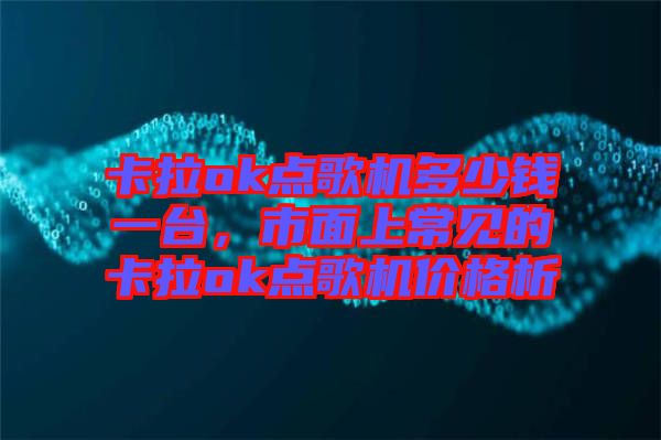 卡拉ok點(diǎn)歌機(jī)多少錢一臺(tái)，市面上常見的卡拉ok點(diǎn)歌機(jī)價(jià)格析