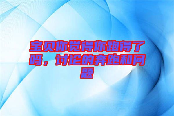 寶貝你覺得你跑得了嗎，討論的奔跑和問題