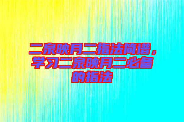 二泉映月二指法簡(jiǎn)譜，學(xué)習(xí)二泉映月二必備的指法