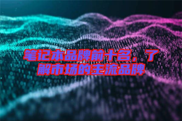 筆記本品牌前十名，了解市場的主流品牌