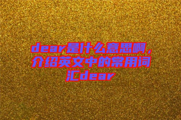 dear是什么意思啊，介紹英文中的常用詞匯dear
