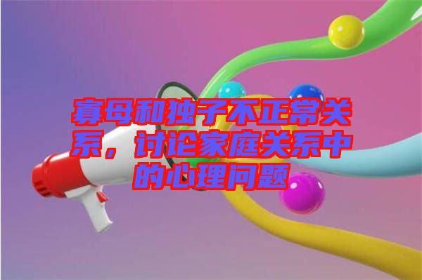 寡母和獨(dú)子不正常關(guān)系，討論家庭關(guān)系中的心理問題