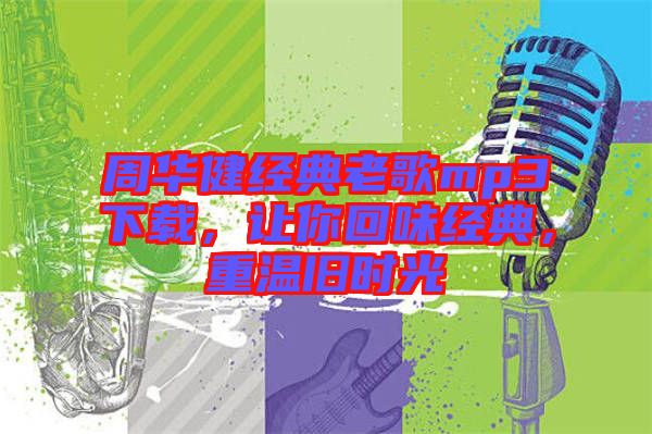 周華健經(jīng)典老歌mp3下載，讓你回味經(jīng)典，重溫舊時(shí)光