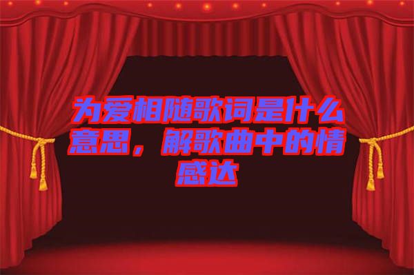 為愛相隨歌詞是什么意思，解歌曲中的情感達