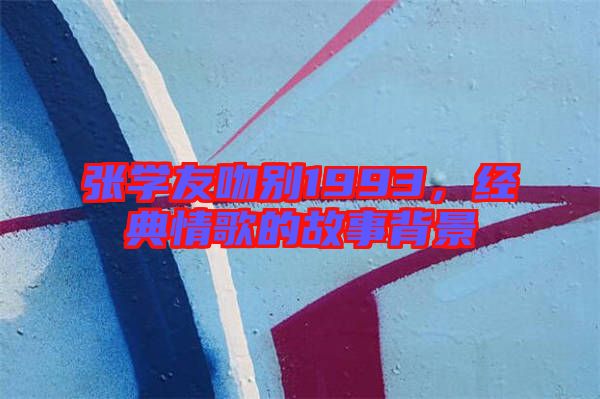 張學友吻別1993，經(jīng)典情歌的故事背景