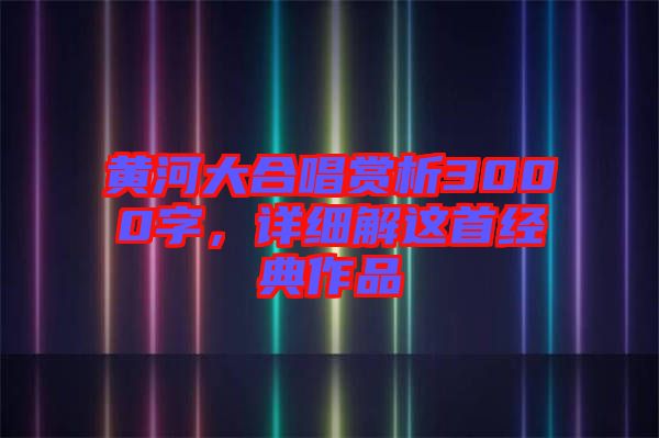 黃河大合唱賞析3000字，詳細解這首經(jīng)典作品