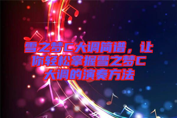 雪之夢(mèng)C大調(diào)簡(jiǎn)譜，讓你輕松掌握雪之夢(mèng)C大調(diào)的演奏方法