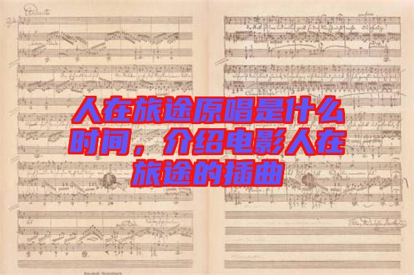 人在旅途原唱是什么時間，介紹電影人在旅途的插曲