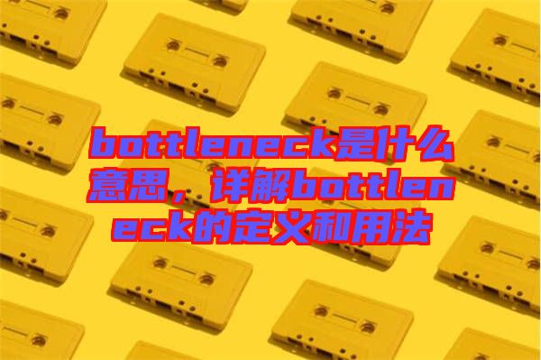 bottleneck是什么意思，詳解bottleneck的定義和用法