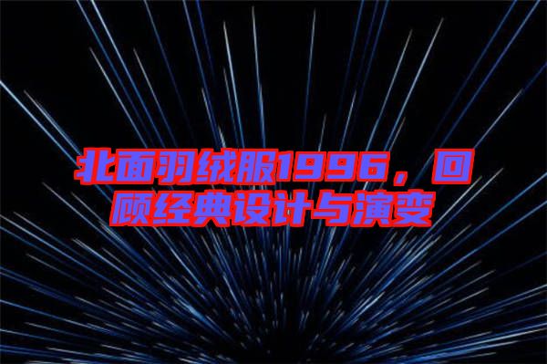 北面羽絨服1996，回顧經(jīng)典設(shè)計與演變
