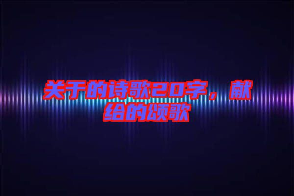 關(guān)于的詩歌20字，獻給的頌歌