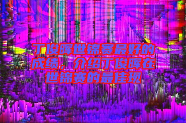 丁俊暉世錦賽最好的成績，介紹丁俊暉在世錦賽的最佳現(xiàn)