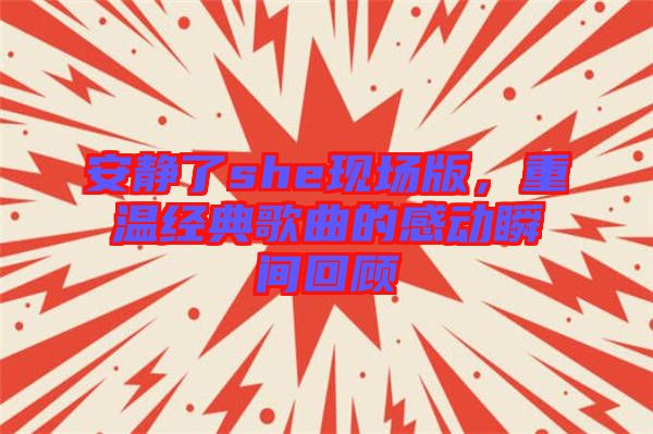 安靜了she現(xiàn)場版，重溫經(jīng)典歌曲的感動瞬間回顧