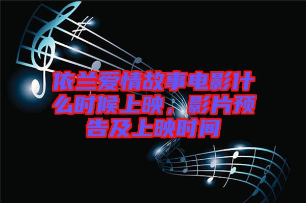 依蘭愛(ài)情故事電影什么時(shí)候上映，影片預(yù)告及上映時(shí)間