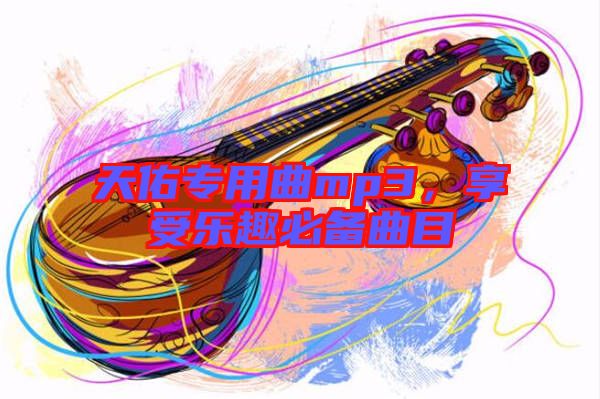 天佑專用曲mp3，享受樂趣必備曲目