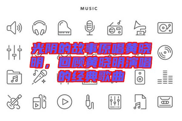 光陰的故事原唱黃曉明，回顧黃曉明演唱的經(jīng)典歌曲