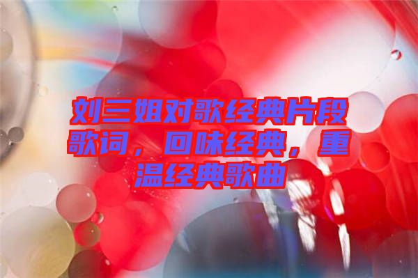 劉三姐對歌經(jīng)典片段歌詞，回味經(jīng)典，重溫經(jīng)典歌曲