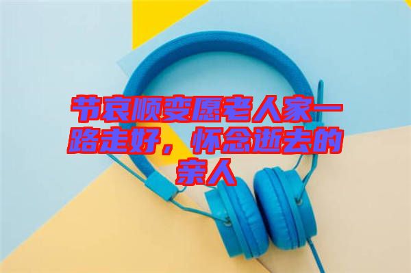 節(jié)哀順變?cè)咐先思乙宦纷吆?，懷念逝去的親人