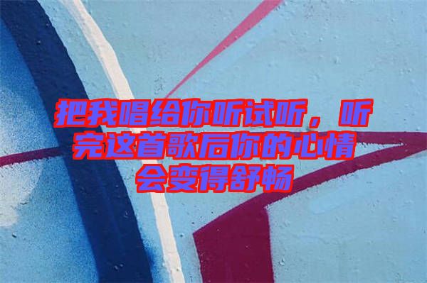 把我唱給你聽試聽，聽完這首歌后你的心情會(huì)變得舒暢