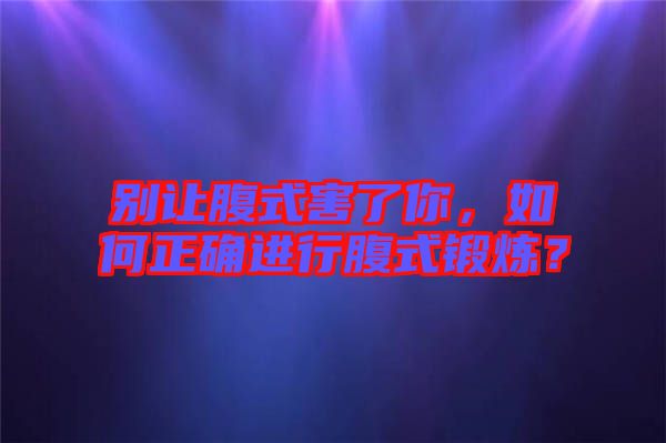 別讓腹式害了你，如何正確進(jìn)行腹式鍛煉？