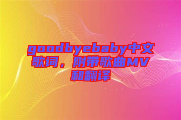 goodbyebaby中文歌詞，附帶歌曲MV和翻譯