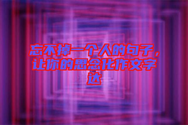 忘不掉一個人的句子，讓你的思念化作文字達