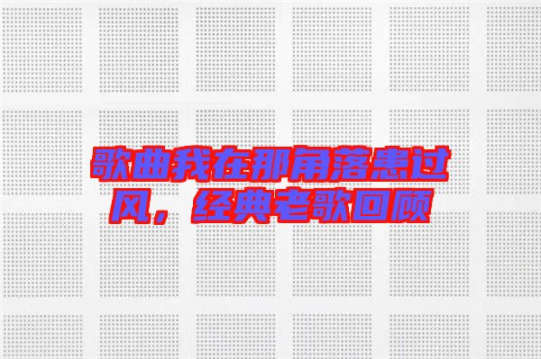歌曲我在那角落患過(guò)風(fēng)，經(jīng)典老歌回顧