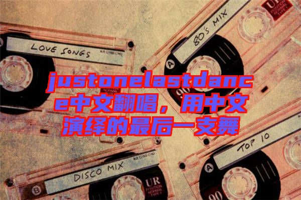 justonelastdance中文翻唱，用中文演繹的最后一支舞