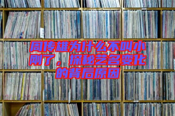 周傳雄為什么不叫小剛了，探秘藝名變化的背后原因