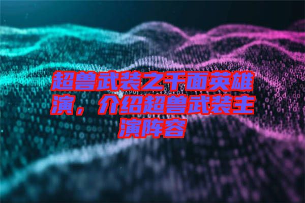 超獸武裝之千面英雄演，介紹超獸武裝主演陣容